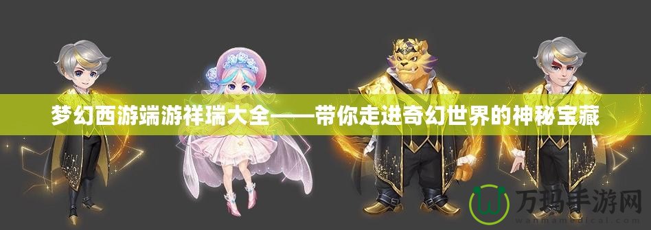夢(mèng)幻西游端游祥瑞大全——帶你走進(jìn)奇幻世界的神秘寶藏