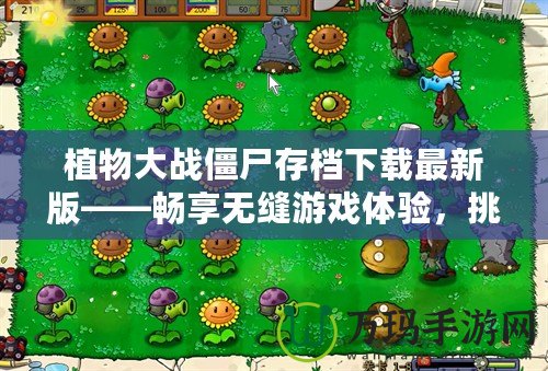 植物大戰(zhàn)僵尸存檔下載最新版——暢享無縫游戲體驗(yàn)，挑戰(zhàn)更高難度！