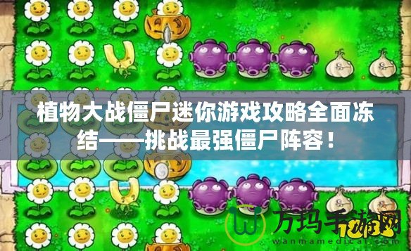 植物大戰(zhàn)僵尸迷你游戲攻略全面凍結(jié)——挑戰(zhàn)最強(qiáng)僵尸陣容！