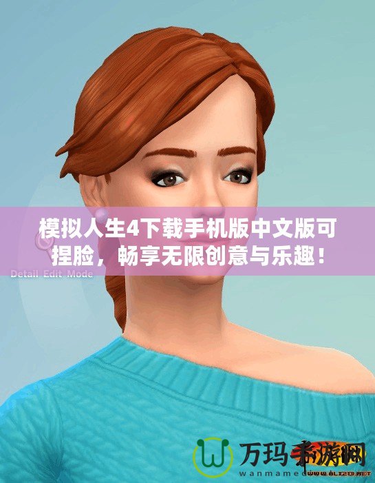模擬人生4下載手機版中文版可捏臉，暢享無限創(chuàng)意與樂趣！