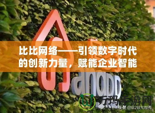 比比網(wǎng)絡——引領數(shù)字時代的創(chuàng)新力量，賦能企業(yè)智能未來