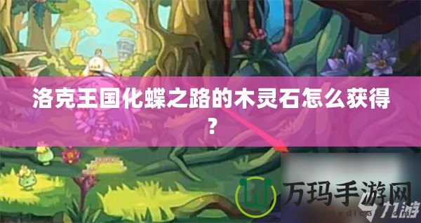 洛克王國(guó)化蝶之路的木靈石怎么獲得？