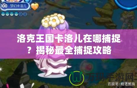 洛克王國(guó)卡洛兒在哪捕捉？揭秘最全捕捉攻略