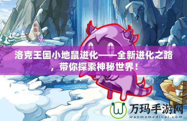 洛克王國小地鼠進化——全新進化之路，帶你探索神秘世界！