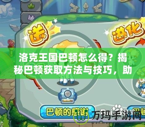 洛克王國(guó)巴頓怎么得？揭秘巴頓獲取方法與技巧，助你輕松征服洛克王國(guó)！