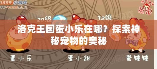 洛克王國蛋小樂在哪？探索神秘寵物的奧秘