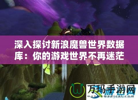 深入探討新浪魔獸世界數(shù)據(jù)庫：你的游戲世界不再迷茫！