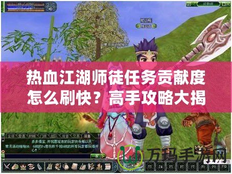 熱血江湖師徒任務(wù)貢獻度怎么刷快？高手攻略大揭秘！