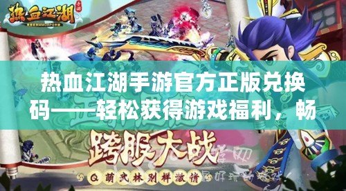 熱血江湖手游官方正版兌換碼——輕松獲得游戲福利，暢享江湖之夢(mèng)！