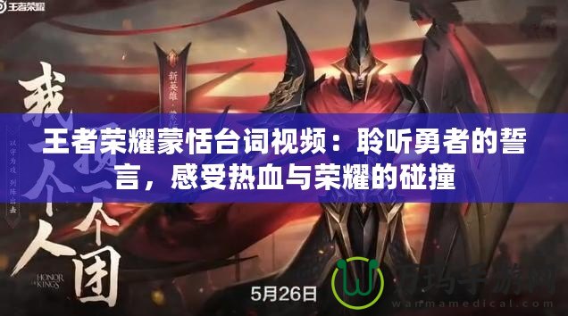 王者榮耀蒙恬臺詞視頻：聆聽勇者的誓言，感受熱血與榮耀的碰撞