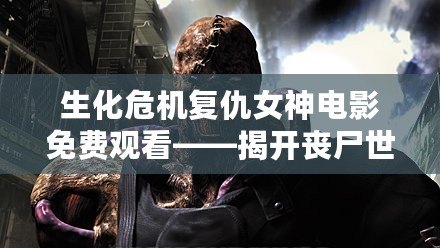 生化危機(jī)復(fù)仇女神電影免費(fèi)觀看——揭開喪尸世界的神秘面紗