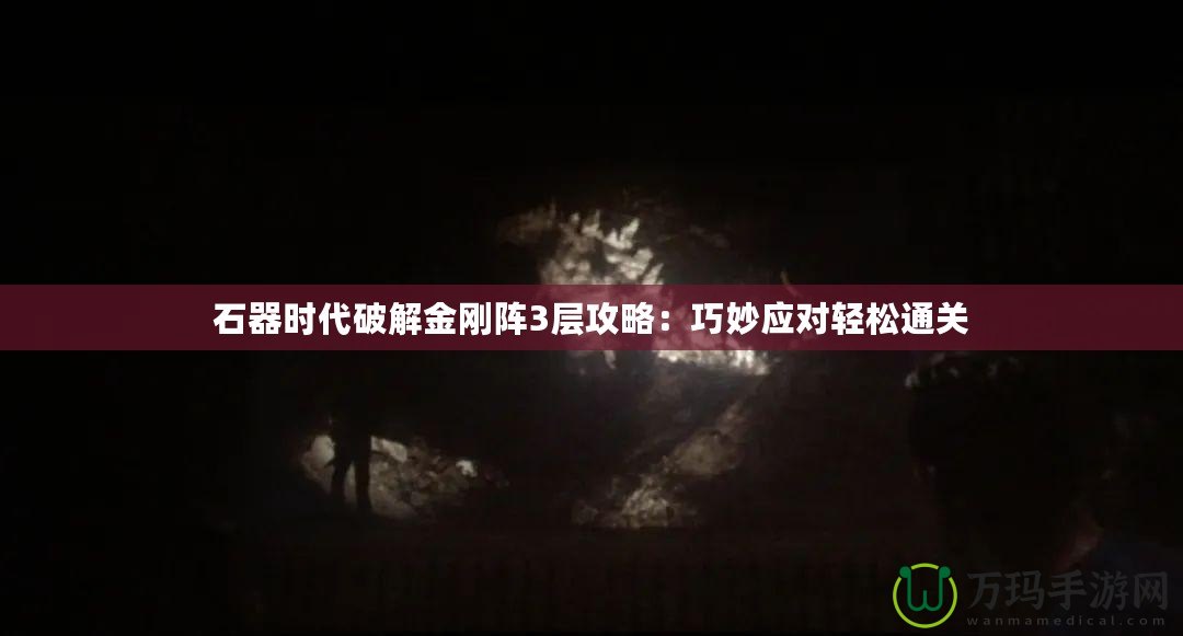 石器時代破解金剛陣3層攻略：巧妙應對輕松通關