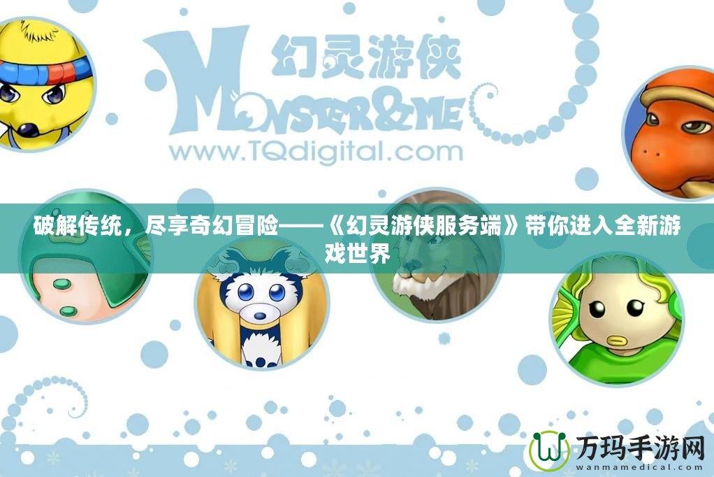 破解傳統(tǒng)，盡享奇幻冒險(xiǎn)——《幻靈游俠服務(wù)端》帶你進(jìn)入全新游戲世界