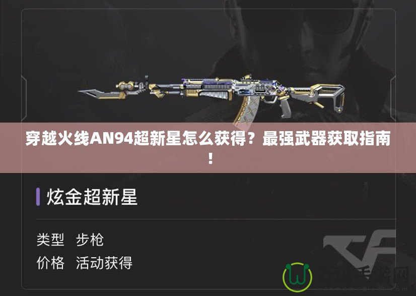 穿越火線AN94超新星怎么獲得？最強(qiáng)武器獲取指南！