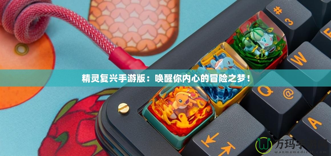 精靈復(fù)興手游版：喚醒你內(nèi)心的冒險之夢！
