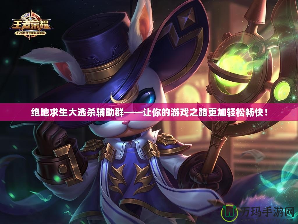 絕地求生大逃殺輔助群——讓你的游戲之路更加輕松暢快！