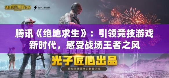 騰訊《絕地求生》：引領(lǐng)競技游戲新時代，感受戰(zhàn)場王者之風(fēng)