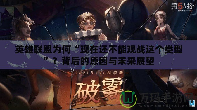 英雄聯(lián)盟為何“現(xiàn)在還不能觀戰(zhàn)這個類型”？背后的原因與未來展望
