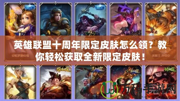英雄聯(lián)盟十周年限定皮膚怎么領(lǐng)？教你輕松獲取全新限定皮膚！