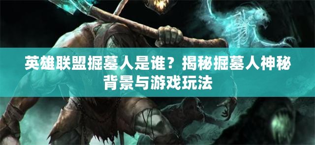 英雄聯(lián)盟掘墓人是誰？揭秘掘墓人神秘背景與游戲玩法