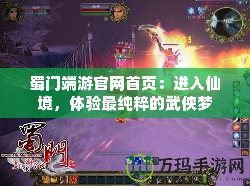 蜀門端游官網首頁：進入仙境，體驗最純粹的武俠夢