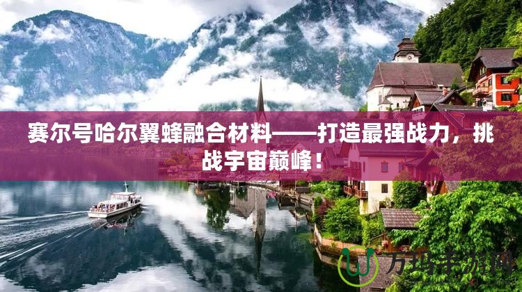 賽爾號(hào)哈爾翼蜂融合材料——打造最強(qiáng)戰(zhàn)力，挑戰(zhàn)宇宙巔峰！