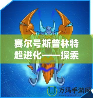 賽爾號斯普林特超進化——探索全新進化之路，激戰(zhàn)未來！