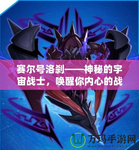 賽爾號(hào)洛剎——神秘的宇宙戰(zhàn)士，喚醒你內(nèi)心的戰(zhàn)斗之魂！