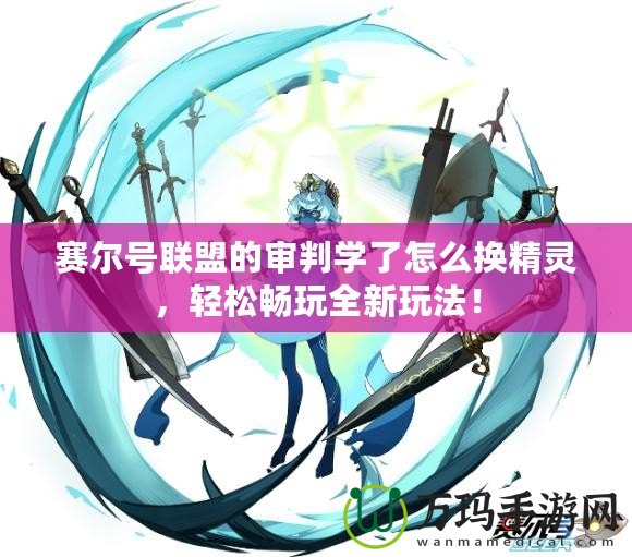 賽爾號聯(lián)盟的審判學(xué)了怎么換精靈，輕松暢玩全新玩法！