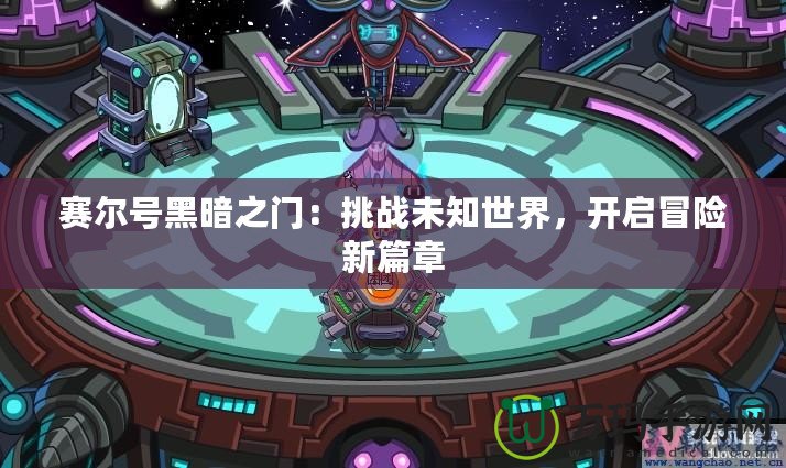 賽爾號黑暗之門：挑戰(zhàn)未知世界，開啟冒險新篇章