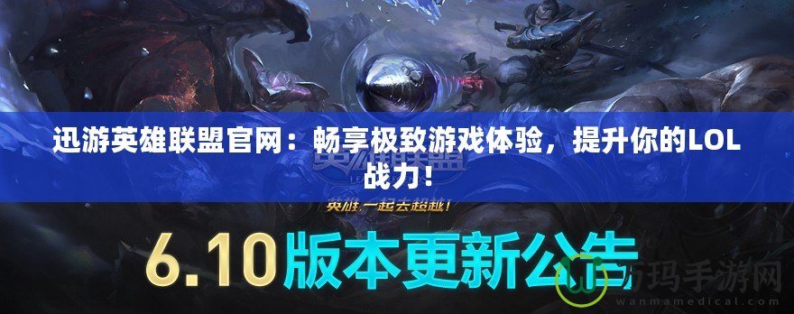 迅游英雄聯(lián)盟官網(wǎng)：暢享極致游戲體驗(yàn)，提升你的LOL戰(zhàn)力！