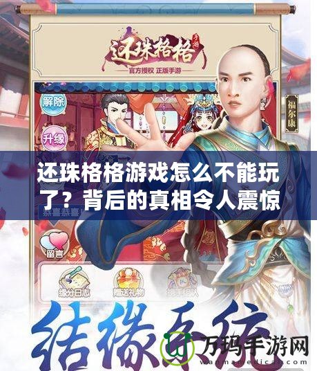 還珠格格游戲怎么不能玩了？背后的真相令人震驚！