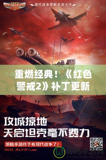 重燃經(jīng)典！《紅色警戒2》補丁更新帶你回到戰(zhàn)場