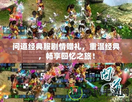 問道經(jīng)典服劇情贈禮，重溫經(jīng)典，暢享回憶之旅！