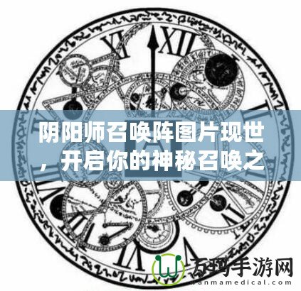 陰陽師召喚陣圖片現(xiàn)世，開啟你的神秘召喚之旅