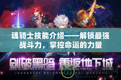 魂騎士技能介紹——解鎖最強(qiáng)戰(zhàn)斗力，掌控命運(yùn)的力量