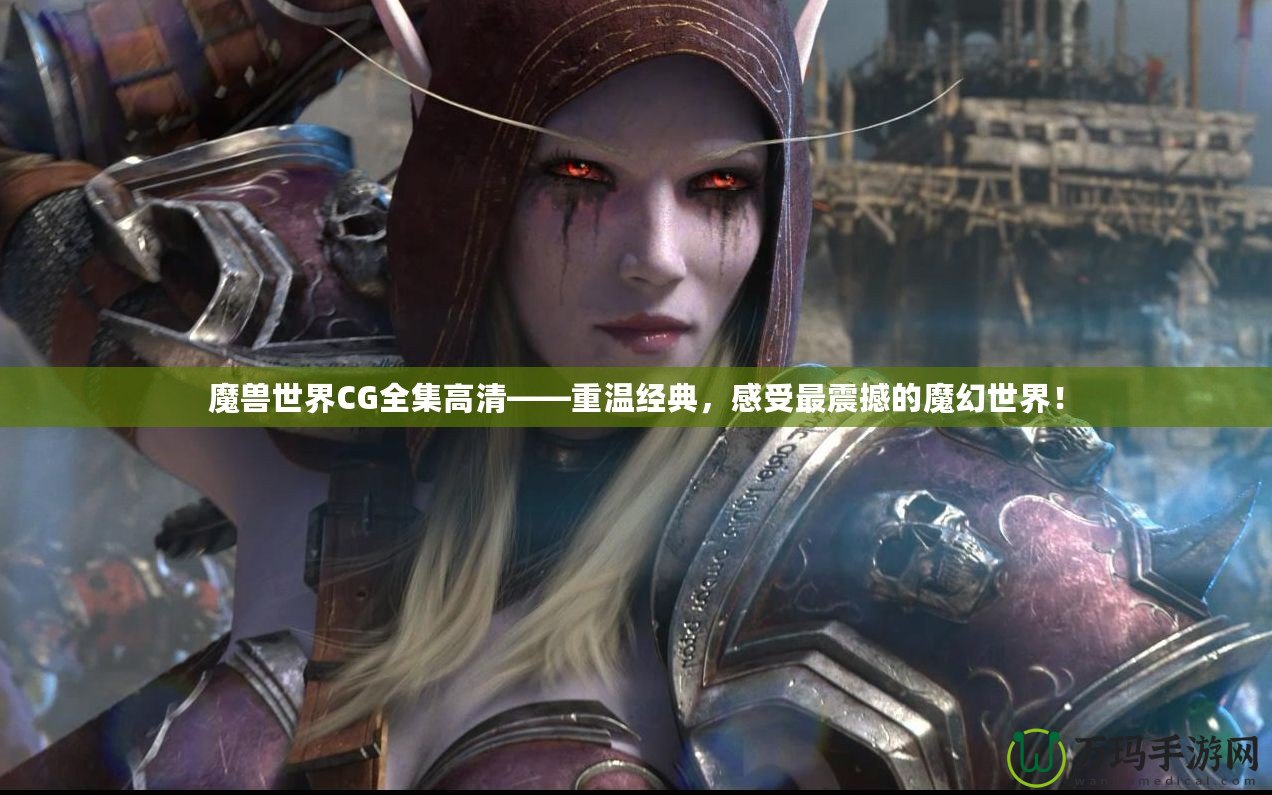 魔獸世界CG全集高清——重溫經(jīng)典，感受最震撼的魔幻世界！