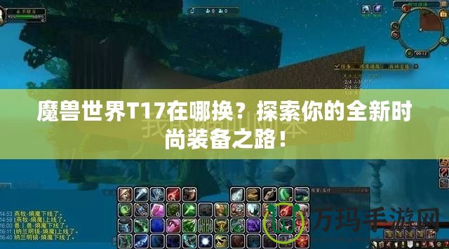 魔獸世界T17在哪換？探索你的全新時(shí)尚裝備之路！
