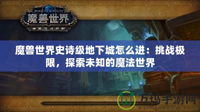 魔獸世界史詩級(jí)地下城怎么進(jìn)：挑戰(zhàn)極限，探索未知的魔法世界