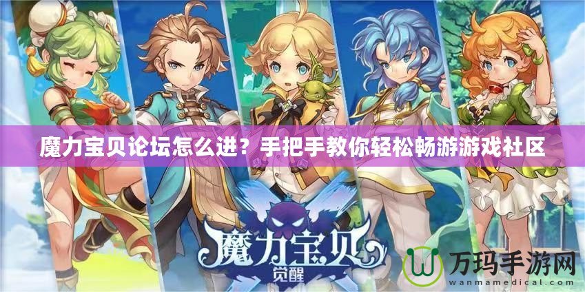 魔力寶貝論壇怎么進？手把手教你輕松暢游游戲社區(qū)