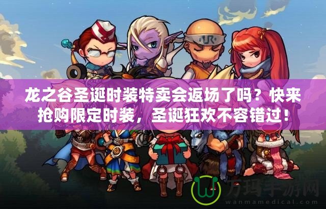 龍之谷圣誕時裝特賣會返場了嗎？快來搶購限定時裝，圣誕狂歡不容錯過！