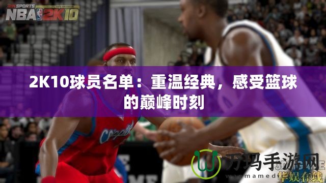 2K10球員名單：重溫經(jīng)典，感受籃球的巔峰時刻