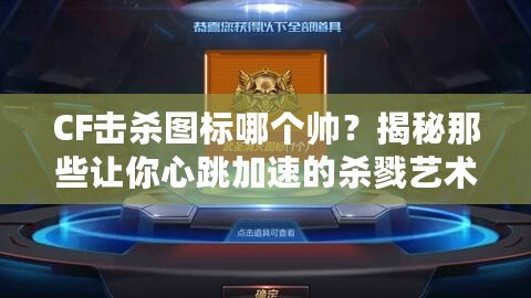 CF擊殺圖標(biāo)哪個(gè)帥？揭秘那些讓你心跳加速的殺戮藝術(shù)