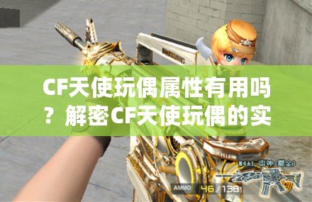 CF天使玩偶屬性有用嗎？解密CF天使玩偶的實用價值！