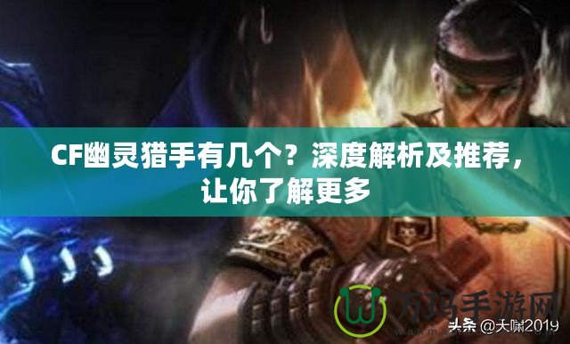 CF幽靈獵手有幾個？深度解析及推薦，讓你了解更多