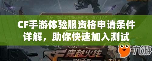 CF手游體驗(yàn)服資格申請(qǐng)條件詳解，助你快速加入測試