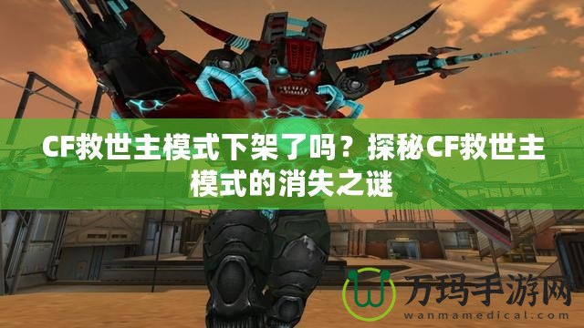 CF救世主模式下架了嗎？探秘CF救世主模式的消失之謎
