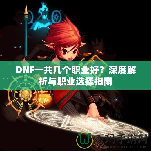DNF一共幾個職業(yè)好？深度解析與職業(yè)選擇指南