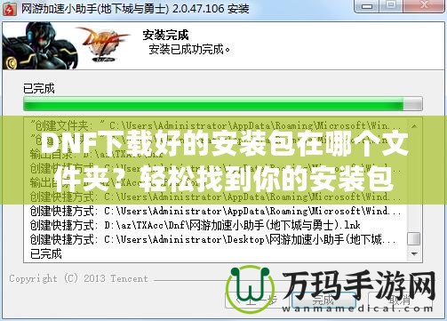 DNF下載好的安裝包在哪個(gè)文件夾？輕松找到你的安裝包并順利安裝DNF！