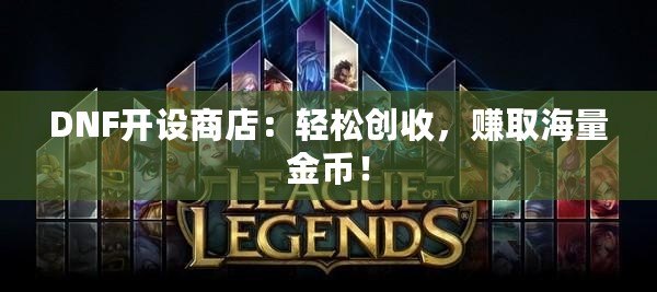 DNF開設(shè)商店：輕松創(chuàng)收，賺取海量金幣！